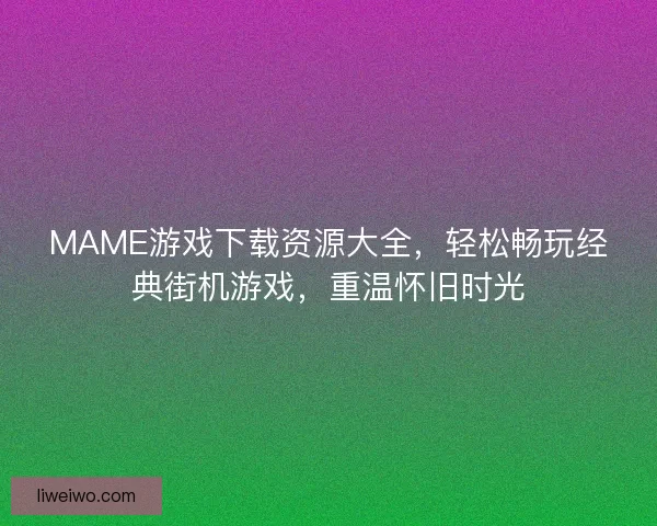 MAME游戏下载资源大全，轻松畅玩经典街机游戏，重温怀旧时光