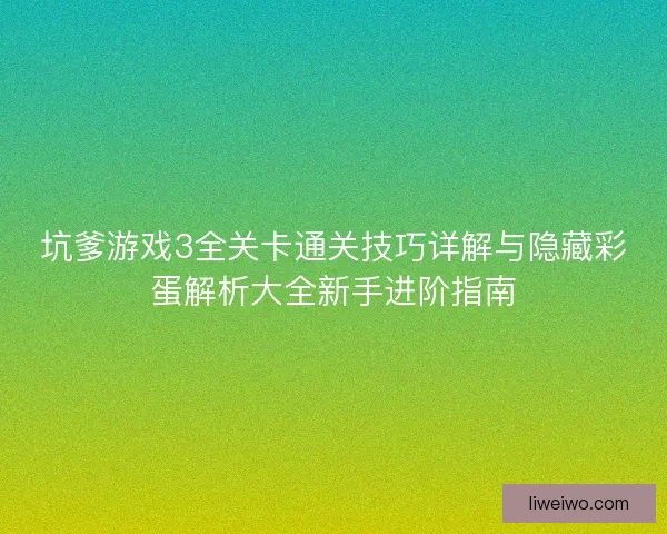 坑爹游戏3全关卡通关技巧详解与隐藏彩蛋解析大全新手进阶指南