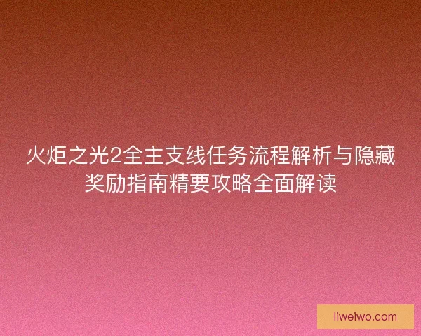 火炬之光2全主支线任务流程解析与隐藏奖励指南精要攻略全面解读