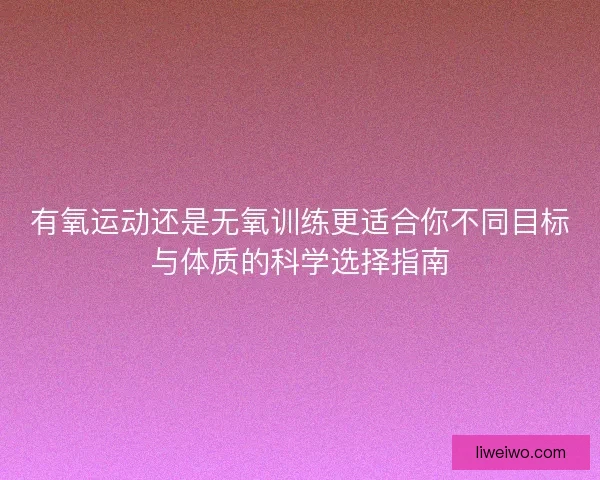 有氧运动还是无氧训练更适合你不同目标与体质的科学选择指南