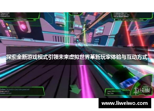 探索全新游戏模式引领未来虚拟世界革新玩家体验与互动方式